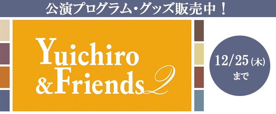 『Yuichiro & Friends 2』公演プログラム・グッズ販売中！